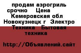 продам аэрогриль срочно  › Цена ­ 1 800 - Кемеровская обл., Новокузнецк г. Электро-Техника » Бытовая техника   